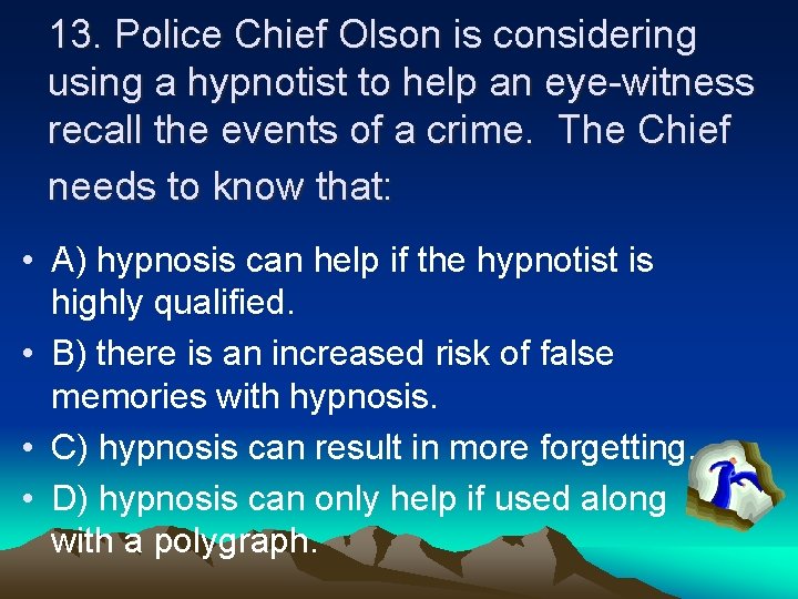 13. Police Chief Olson is considering using a hypnotist to help an eye-witness recall