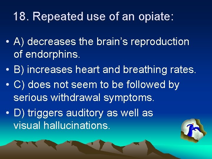 18. Repeated use of an opiate: • A) decreases the brain’s reproduction of endorphins.