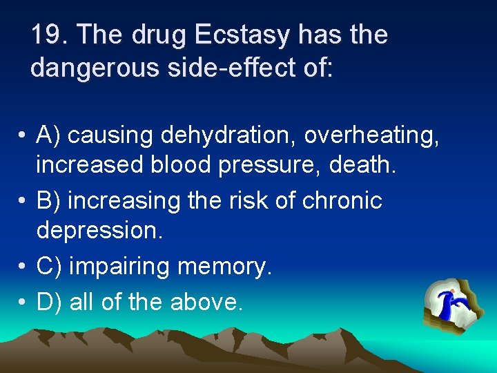 19. The drug Ecstasy has the dangerous side-effect of: • A) causing dehydration, overheating,