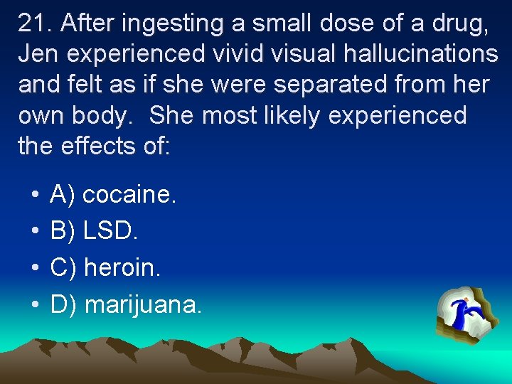 21. After ingesting a small dose of a drug, Jen experienced vivid visual hallucinations