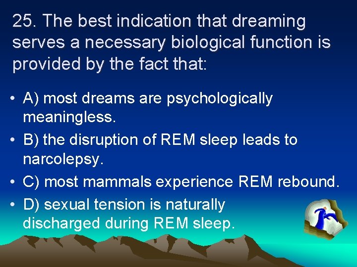 25. The best indication that dreaming serves a necessary biological function is provided by