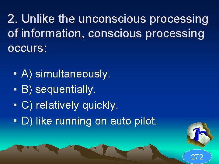 2. Unlike the unconscious processing of information, conscious processing occurs: • • A) simultaneously.