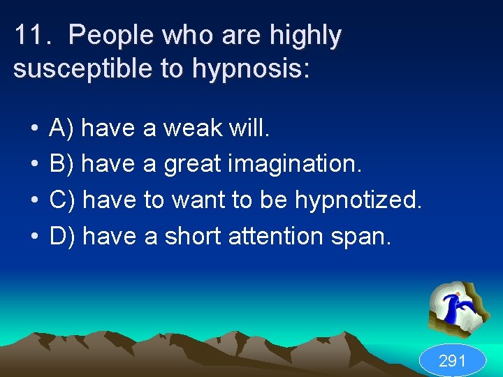 11. People who are highly susceptible to hypnosis: • • A) have a weak