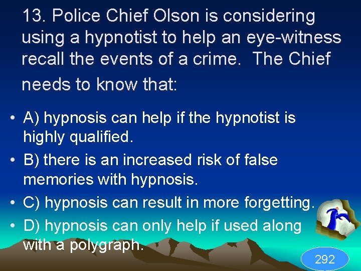 13. Police Chief Olson is considering using a hypnotist to help an eye-witness recall