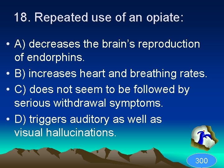 18. Repeated use of an opiate: • A) decreases the brain’s reproduction of endorphins.