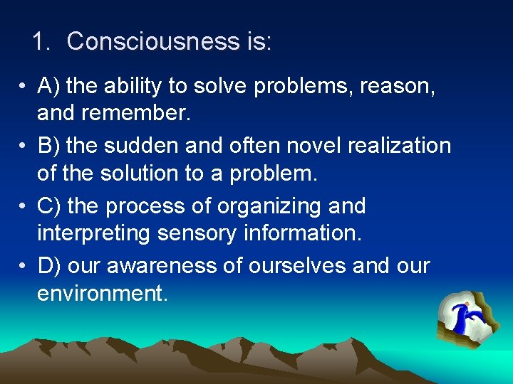 1. Consciousness is: • A) the ability to solve problems, reason, and remember. •