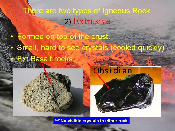 There are two types of Igneous Rock: 2) Extrusive • Formed on top of