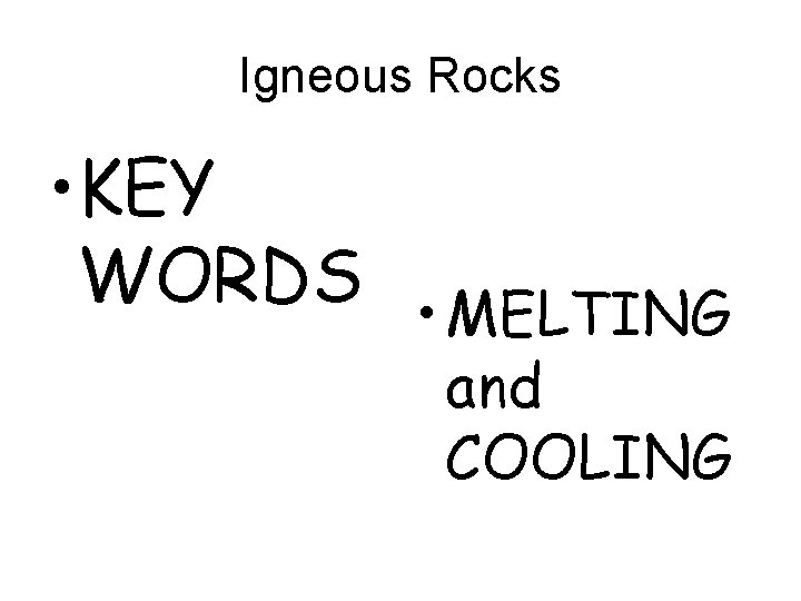 Igneous Rocks • KEY WORDS • MELTING and COOLING 