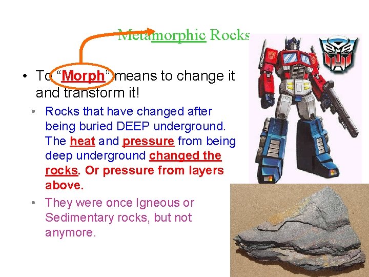 Metamorphic Rocks • To “Morph” means to change it and transform it! • Rocks