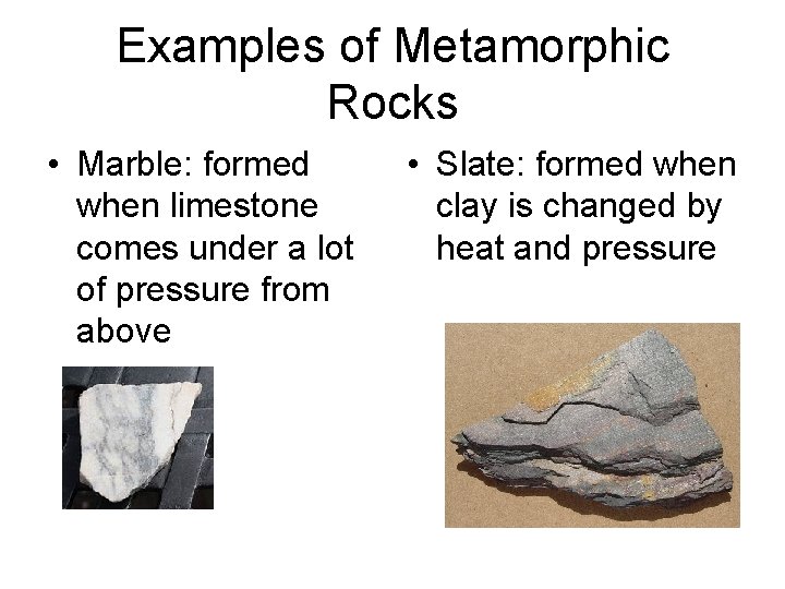 Examples of Metamorphic Rocks • Marble: formed when limestone comes under a lot of