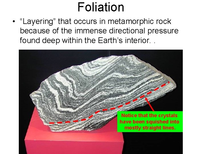 Foliation • “Layering” that occurs in metamorphic rock because of the immense directional pressure