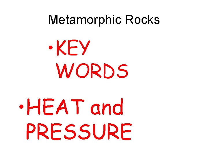 Metamorphic Rocks • KEY WORDS • HEAT and PRESSURE 