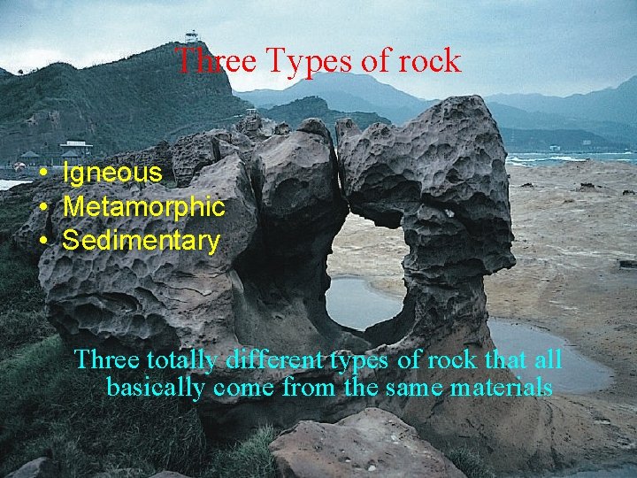 Three Types of rock • Igneous • Metamorphic • Sedimentary Three totally different types
