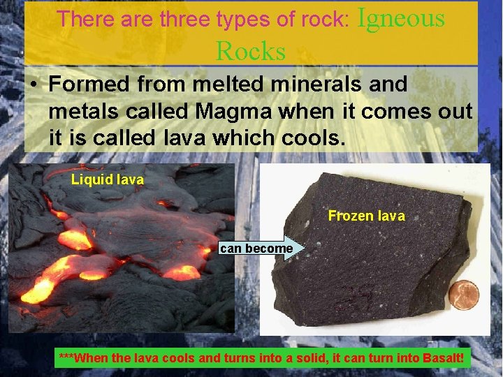 There are three types of rock: Igneous Rocks • Formed from melted minerals and