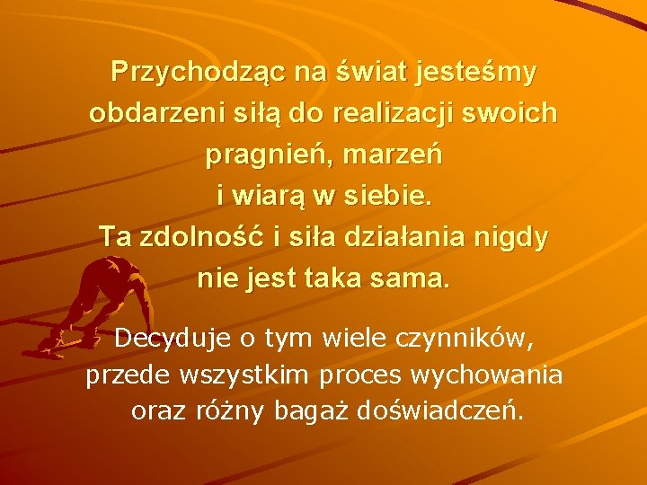 Przychodząc na świat jesteśmy obdarzeni siłą do realizacji swoich pragnień, marzeń i wiarą w