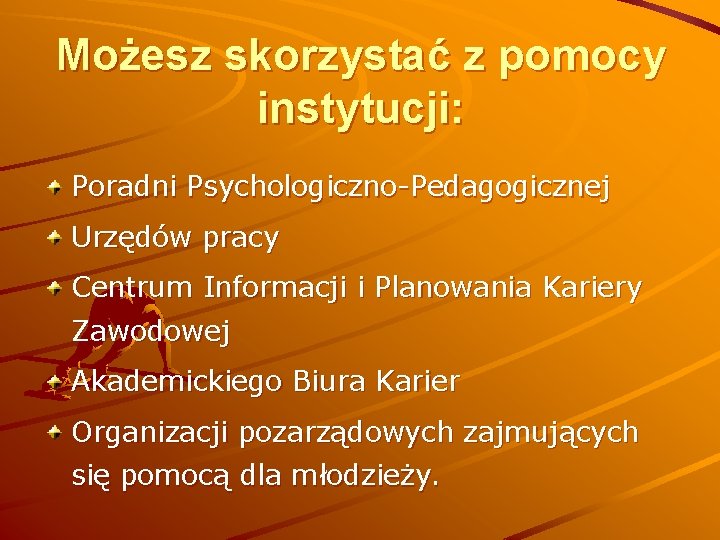 Możesz skorzystać z pomocy instytucji: Poradni Psychologiczno-Pedagogicznej Urzędów pracy Centrum Informacji i Planowania Kariery