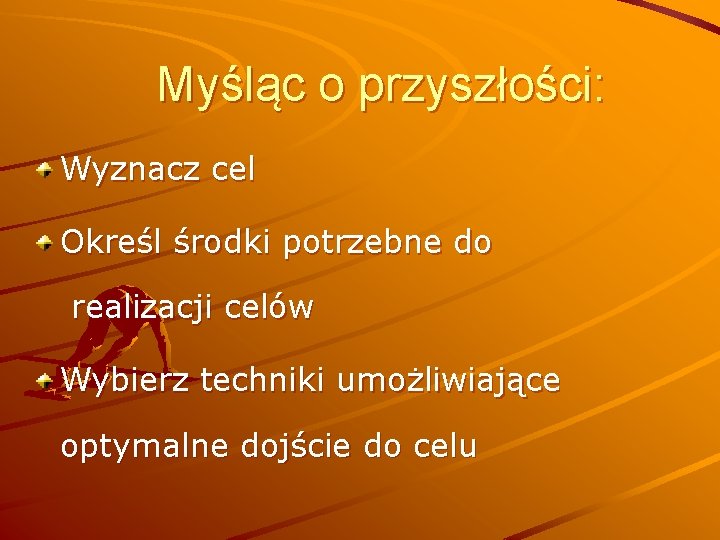 Myśląc o przyszłości: Wyznacz cel Określ środki potrzebne do realizacji celów Wybierz techniki umożliwiające