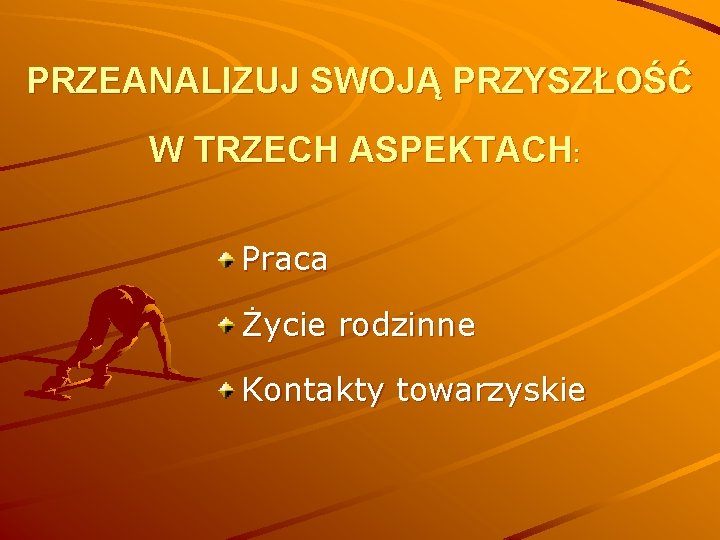 PRZEANALIZUJ SWOJĄ PRZYSZŁOŚĆ W TRZECH ASPEKTACH: Praca Życie rodzinne Kontakty towarzyskie 