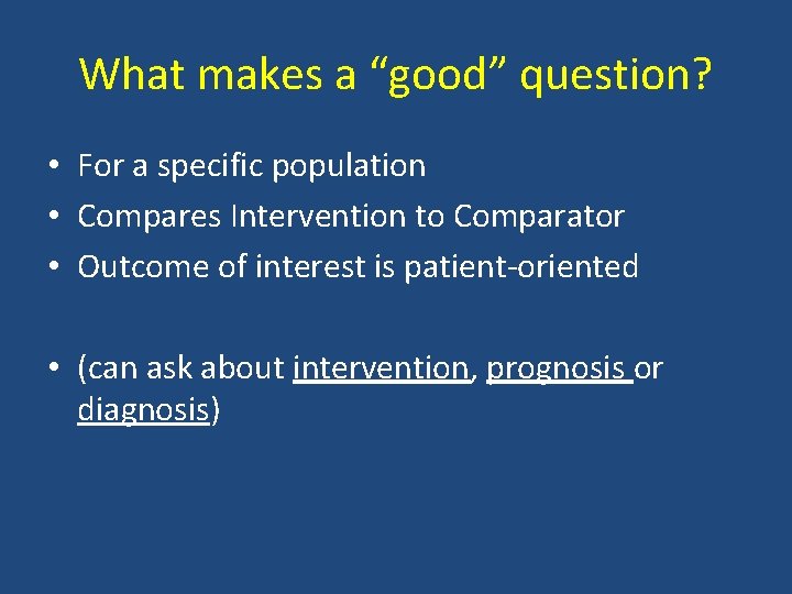 What makes a “good” question? • For a specific population • Compares Intervention to