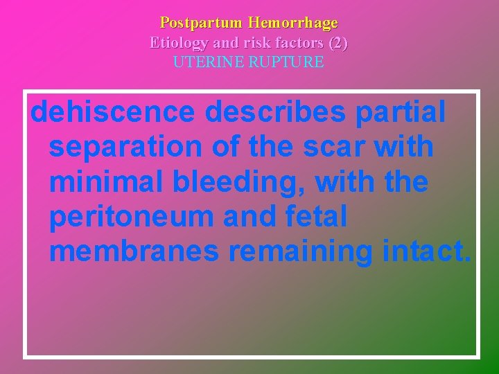 Postpartum Hemorrhage Etiology and risk factors (2) UTERINE RUPTURE dehiscence describes partial separation of