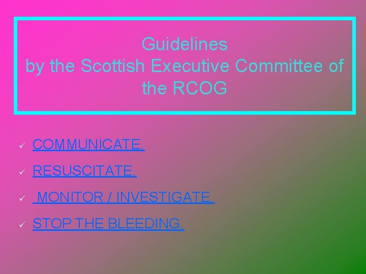 Guidelines by the Scottish Executive Committee of the RCOG ü COMMUNICATE. ü RESUSCITATE. ü