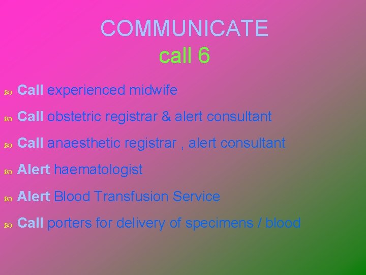 COMMUNICATE call 6 Call experienced midwife Call obstetric registrar & alert consultant Call anaesthetic