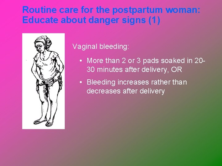 Routine care for the postpartum woman: Educate about danger signs (1) Vaginal bleeding: •
