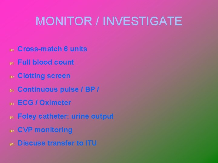 MONITOR / INVESTIGATE Cross-match 6 units Full blood count Clotting screen Continuous pulse /