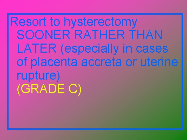 Resort to hysterectomy SOONER RATHER THAN LATER (especially in cases of placenta accreta or