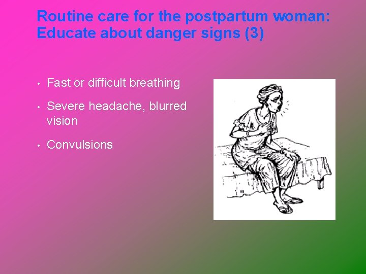 Routine care for the postpartum woman: Educate about danger signs (3) • Fast or