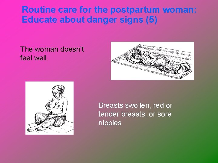 Routine care for the postpartum woman: Educate about danger signs (5) The woman doesn’t