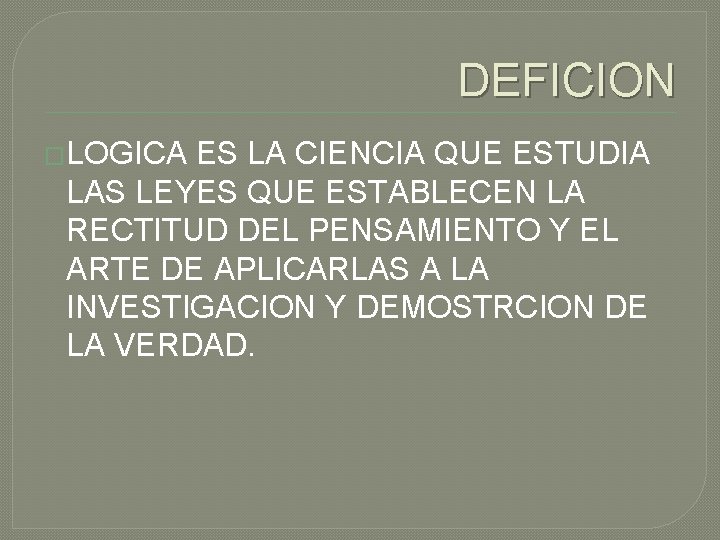 DEFICION �LOGICA ES LA CIENCIA QUE ESTUDIA LAS LEYES QUE ESTABLECEN LA RECTITUD DEL