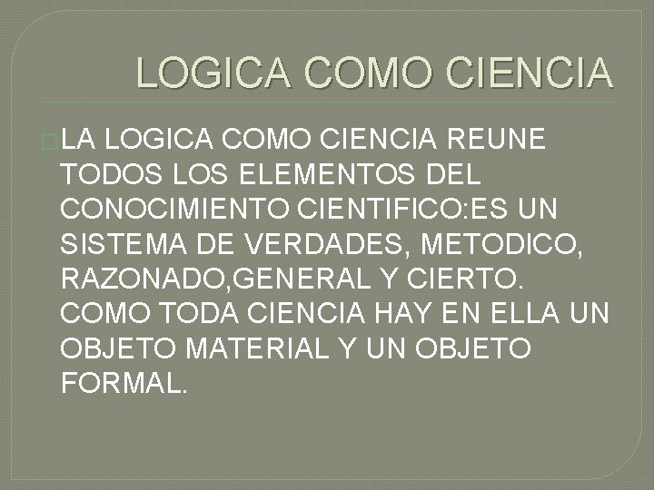 LOGICA COMO CIENCIA �LA LOGICA COMO CIENCIA REUNE TODOS LOS ELEMENTOS DEL CONOCIMIENTO CIENTIFICO: