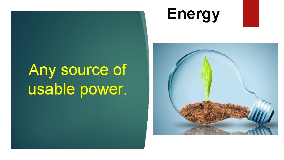 Energy Any source of usable power. 