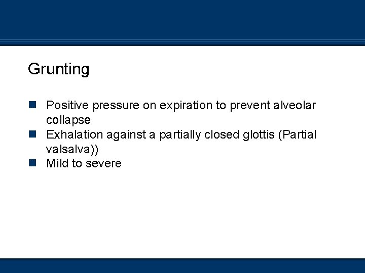 Grunting n Positive pressure on expiration to prevent alveolar collapse n Exhalation against a