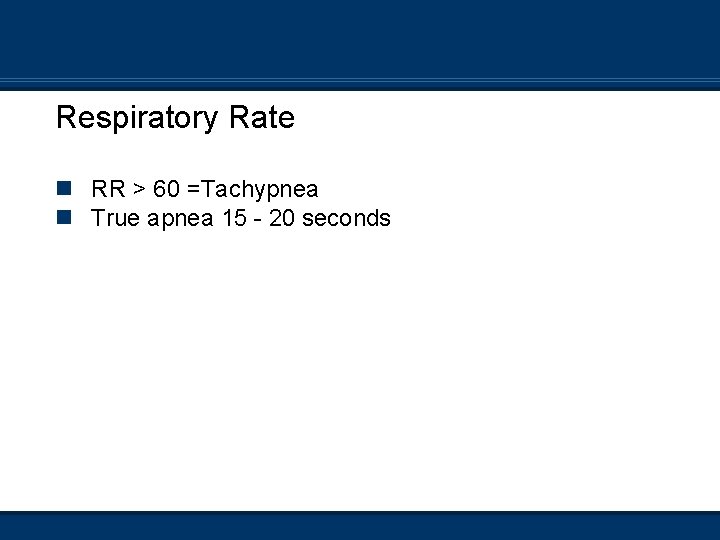 Respiratory Rate n RR > 60 =Tachypnea n True apnea 15 - 20 seconds
