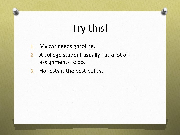 Try this! 1. My car needs gasoline. 2. A college student usually has a
