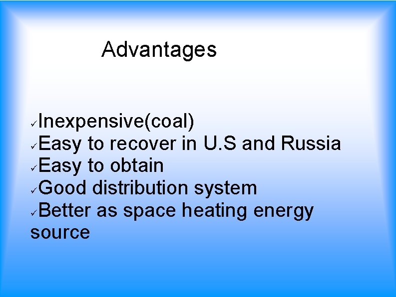 Advantages Inexpensive(coal) Easy to recover in U. S and Russia Easy to obtain Good