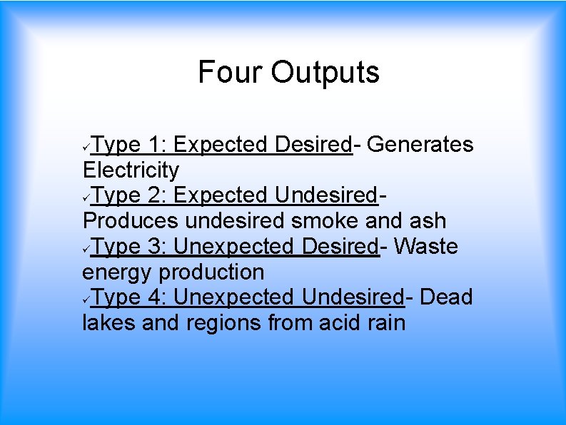 Four Outputs Type 1: Expected Desired- Generates Electricity Type 2: Expected Undesired. Produces undesired