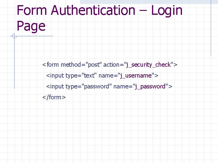 Form Authentication – Login Page <form method="post" action="j_security_check"> <input type="text“ name="j_username"> <input type="password" name="j_password">