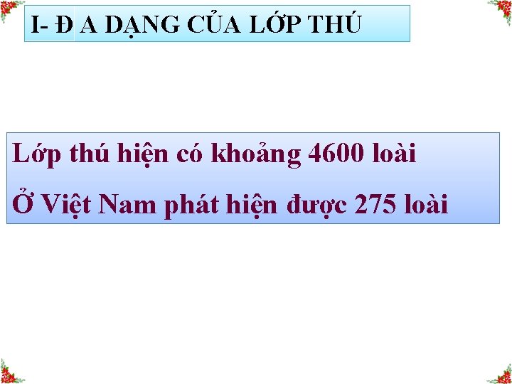 I- Đ A DẠNG CỦA LỚP THÚ Lớp thú hiện có khoảng 4600 loài