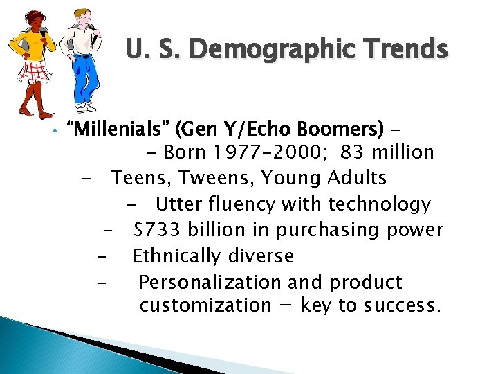 U. S. Demographic Trends • “Millenials” (Gen Y/Echo Boomers) – - Born 1977 -2000;