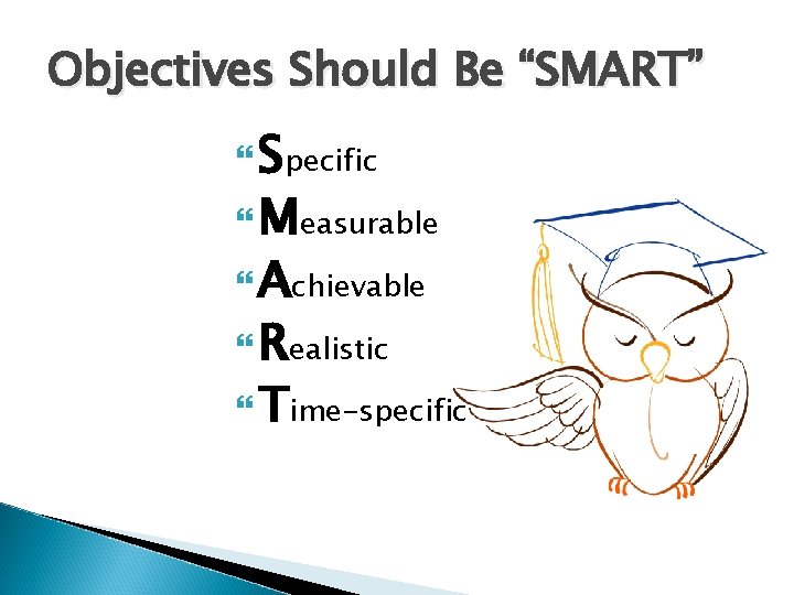 Objectives Should Be “SMART” Specific Measurable Achievable Realistic Time-specific 