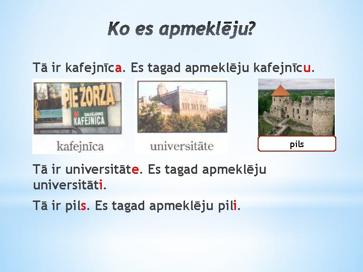 Tā ir kafejnīca. Es tagad apmeklēju kafejnīcu. pils Tā ir universitāte. Es tagad apmeklēju