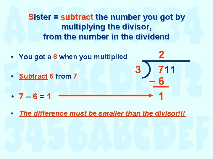 Sister = subtract the number you got by multiplying the divisor, from the number