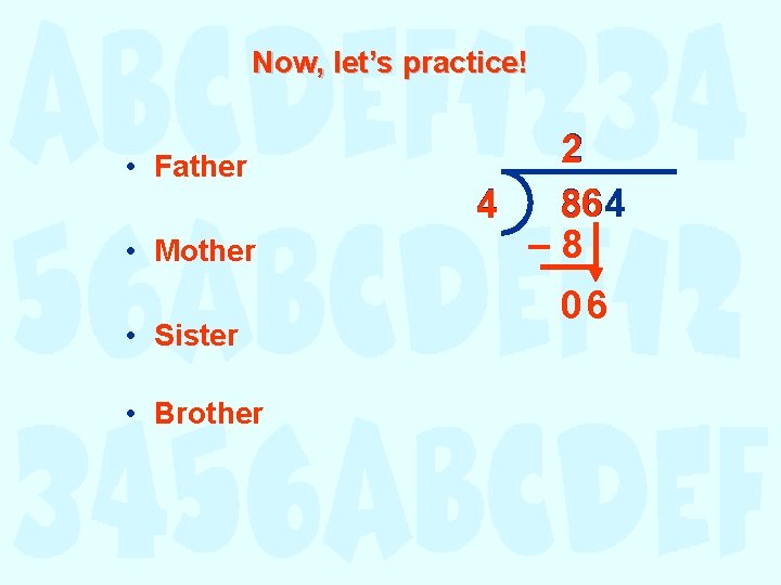 Now, let’s practice! • Father • Mother • Sister • Brother 2 6 864