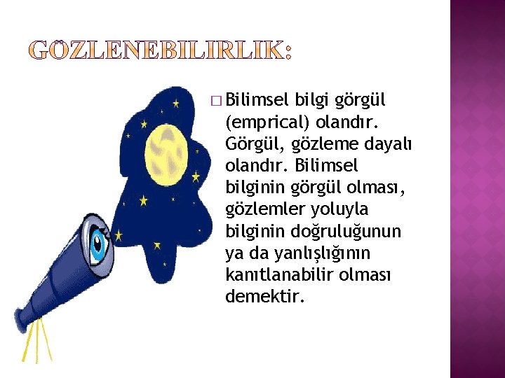 � Bilimsel bilgi görgül (emprical) olandır. Görgül, gözleme dayalı olandır. Bilimsel bilginin görgül olması,