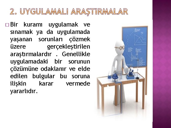 � Bir kuramı uygulamak ve sınamak ya da uygulamada yaşanan sorunları çözmek üzere gerçekleştirilen