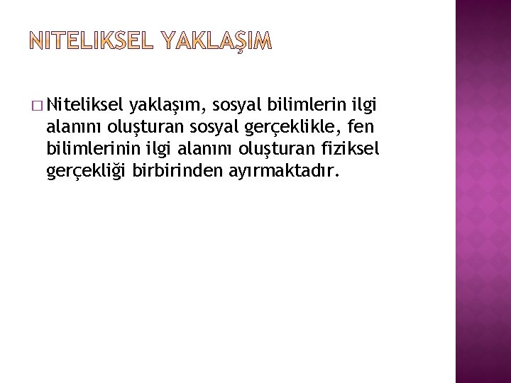 � Niteliksel yaklaşım, sosyal bilimlerin ilgi alanını oluşturan sosyal gerçeklikle, fen bilimlerinin ilgi alanını