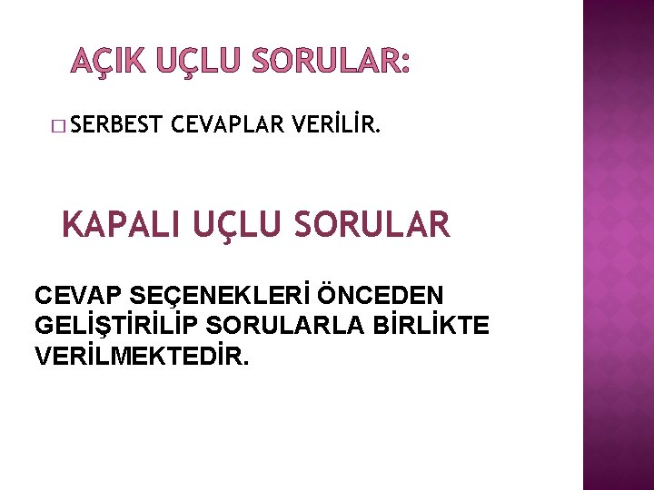 AÇIK UÇLU SORULAR: � SERBEST CEVAPLAR VERİLİR. KAPALI UÇLU SORULAR CEVAP SEÇENEKLERİ ÖNCEDEN GELİŞTİRİLİP